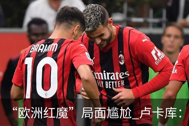 “欧洲红魔”局面尴尬 卢卡库：我们不想现在回家